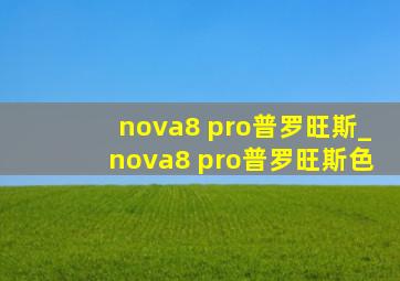 nova8 pro普罗旺斯_nova8 pro普罗旺斯色